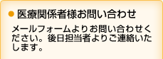 医療関係者様お問い合わせ メールフォームよりお問い合わせください。後日担当者よりご連絡いたします。