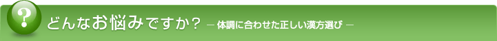 どんなお悩みですか？ -体調に合わせた正しい漢方選び-